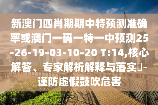 新澳門四肖期期中特預測準確率或澳門一碼一特一中預測25-26-19-03-10-20 T:14,核心解答、專家解析解釋與落實?-謹防虛假鼓吹危害