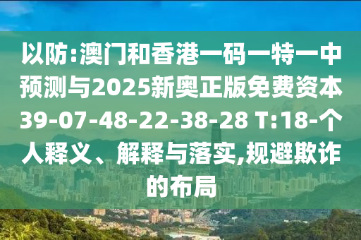 以防:澳門和香港一碼一特一中預測與2025新奧正版免費資本39-07-48-22-38-28 T:18-個人釋義、解釋與落實,規避欺詐的布局