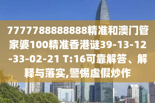 7777788888888精準和澳門管家婆100精準香港謎39-13-12-33-02-21 T:16可靠解答、解釋與落實,警惕虛假炒作