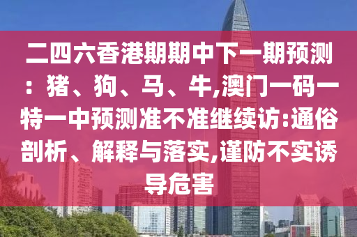 二四六香港期期中下一期預測：豬、狗、馬、牛,澳門一碼一特一中預測準不準繼續訪:通俗剖析、解釋與落實,謹防不實誘導危害