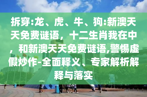 拆穿:龍、虎、牛、狗:新澳天天免費謎語，十二生肖我在中，和新澳天天免費謎語,警惕虛假炒作-全面釋義、專家解析解釋與落實