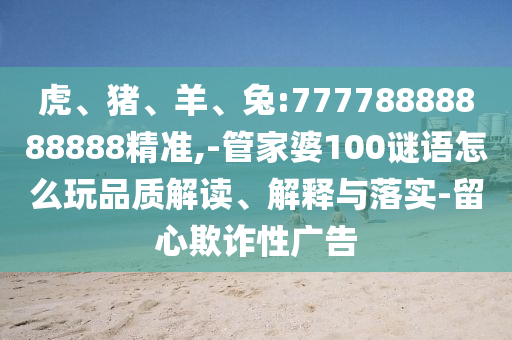 虎、豬、羊、兔:77778888888888精準,-管家婆100謎語怎么玩品質解讀、解釋與落實-留心欺詐性廣告