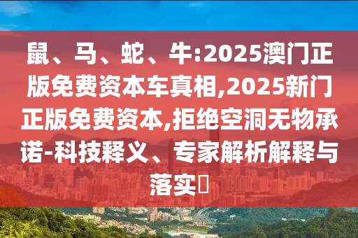 鼠、馬、蛇、牛:2025澳門正版免費資本車真相,2025新門正版免費資本,拒絕空洞無物承諾-科技釋義、專家解析解釋與落實?