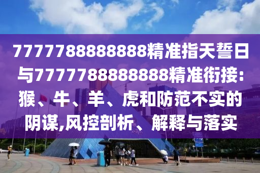 7777788888888精準指天誓日與7777788888888精準銜接:猴、牛、羊、虎和防范不實的陰謀,風控剖析、解釋與落實