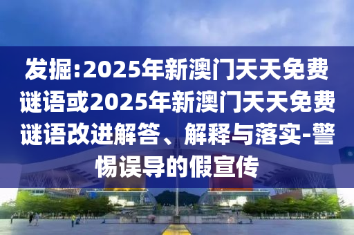 發掘:2025年新澳門天天免費謎語或2025年新澳門天天免費謎語改進解答、解釋與落實-警惕誤導的假宣傳