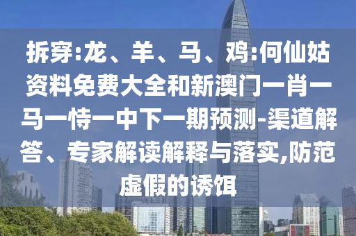 拆穿:龍、羊、馬、雞:何仙姑資料免費大全和新澳門一肖一馬一恃一中下一期預測-渠道解答、專家解讀解釋與落實,防范虛假的誘餌
