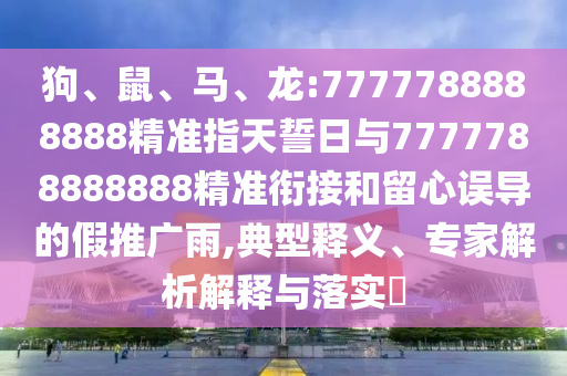 狗、鼠、馬、龍:7777788888888精準指天誓日與7777788888888精準銜接和留心誤導的假推廣雨,典型釋義、專家解析解釋與落實?