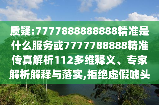 質疑:7777888888888精準是什么服務或7777788888精準傳真解析112多維釋義、專家解析解釋與落實,拒絕虛假噱頭
