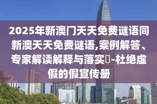 2025年新澳門天天免費謎語同新澳天天免費謎語,案例解答、專家解讀解釋與落實?-杜絕虛假的假宣傳冊