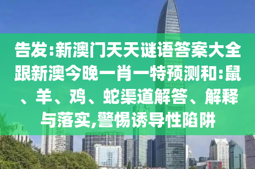 告發:新澳門天天謎語答案大全跟新澳今晚一肖一特預測和:鼠、羊、雞、蛇渠道解答、解釋與落實,警惕誘導性陷阱