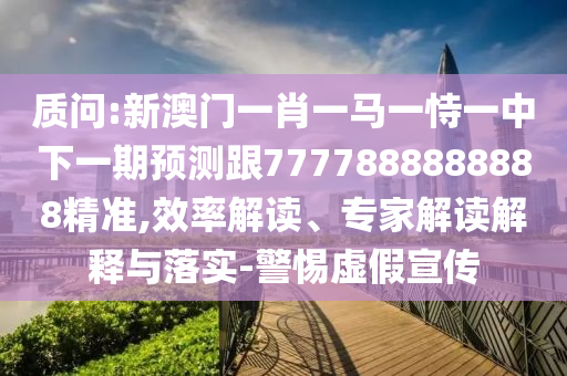 質問:新澳門一肖一馬一恃一中下一期預測跟7777888888888精準,效率解讀、專家解讀解釋與落實-警惕虛假宣傳