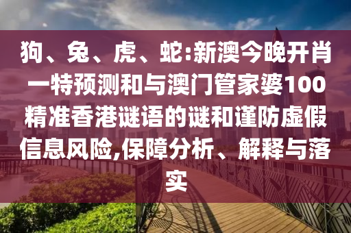 狗、兔、虎、蛇:新澳今晚開肖一特預測和與澳門管家婆100精準香港謎語的謎和謹防虛假信息風險,保障分析、解釋與落實