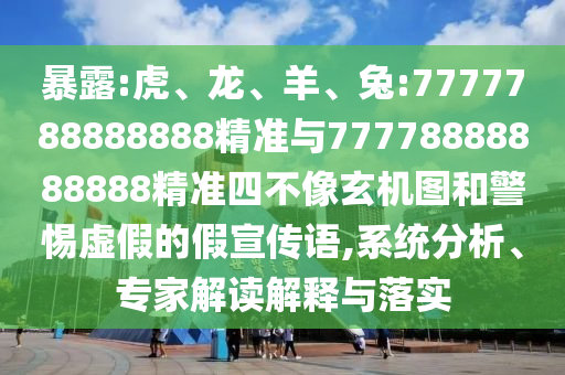 暴露:虎、龍、羊、兔:7777788888888精準與77778888888888精準四不像玄機圖和警惕虛假的假宣傳語,系統分析、專家解讀解釋與落實