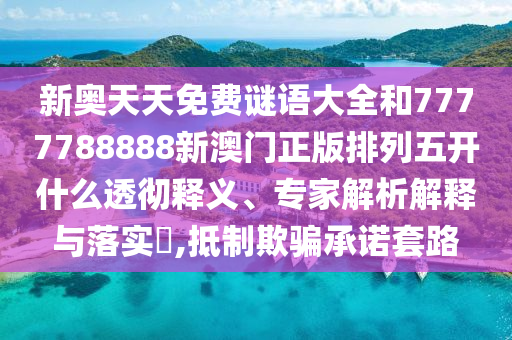 新奧天天免費謎語大全和7777788888新澳門正版排列五開什么透徹釋義、專家解析解釋與落實?,抵制欺騙承諾套路