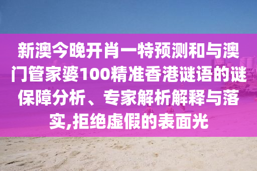 新澳今晚開肖一特預測和與澳門管家婆100精準香港謎語的謎保障分析、專家解析解釋與落實,拒絕虛假的表面光