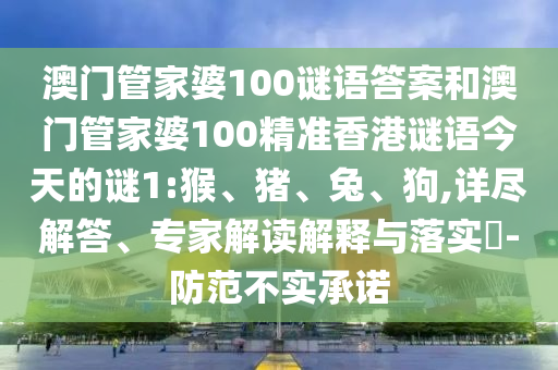 澳門管家婆100謎語答案和澳門管家婆100精準香港謎語今天的謎1:猴、豬、兔、狗,詳盡解答、專家解讀解釋與落實?-防范不實承諾