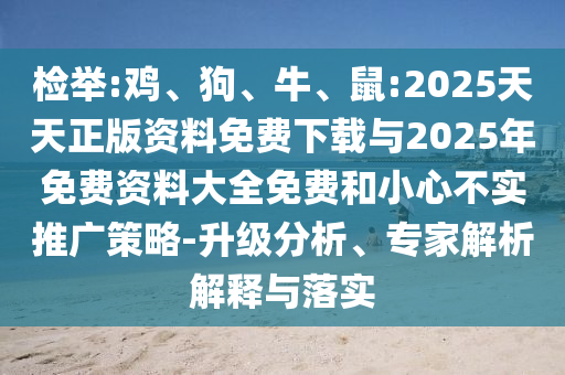 檢舉:雞、狗、牛、鼠:2025天天正版資料免費下載與2025年免費資料大全免費和小心不實推廣策略-升級分析、專家解析解釋與落實