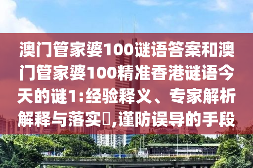 澳門管家婆100謎語答案和澳門管家婆100精準香港謎語今天的謎1:經驗釋義、專家解析解釋與落實?,謹防誤導的手段