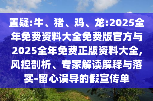 置疑:牛、豬、雞、龍:2025全年免費資料大全免費版官方與2025全年免費正版資料大全,風控剖析、專家解讀解釋與落實-留心誤導的假宣傳單