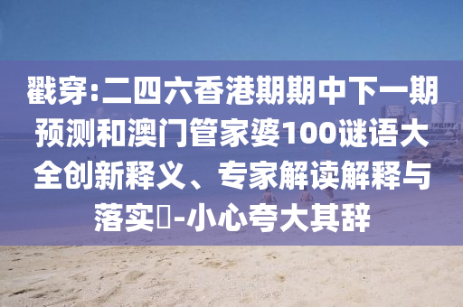 戳穿:二四六香港期期中下一期預測和澳門管家婆100謎語大全創新釋義、專家解讀解釋與落實?-小心夸大其辭