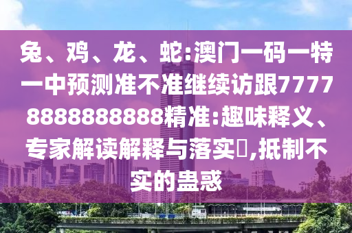 蛇:澳門一碼一特一中預測準不準繼續訪跟77778888888888精準