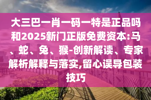 大三巴一肖一碼一特是正品嗎和2025新門正版免費資本:馬