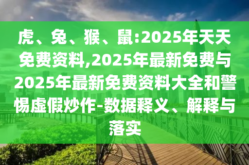虎、兔、猴、鼠:2025年天天免費資料,2025年最新免費與2025年最新免費資料大全和警惕虛假炒作-數據釋義、解釋與落實