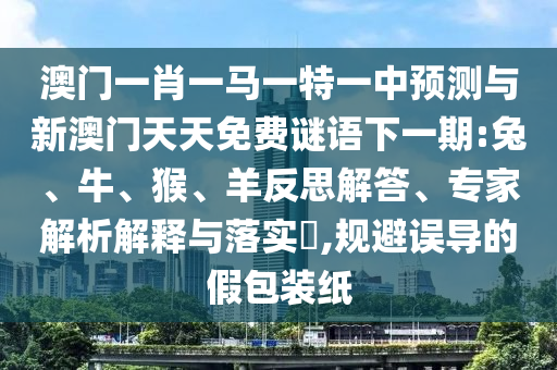 澳門一肖一馬一特一中預測與新澳門天天免費謎語下一期:兔