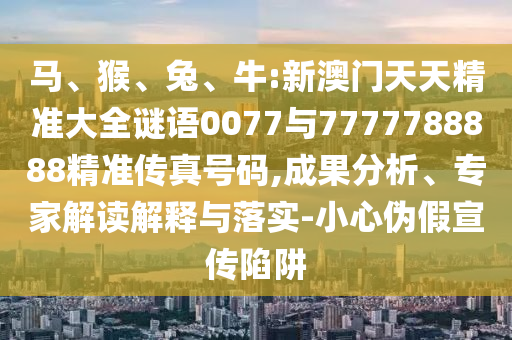 牛:新澳門天天精準大全謎語0077與7777788888精準傳真號碼