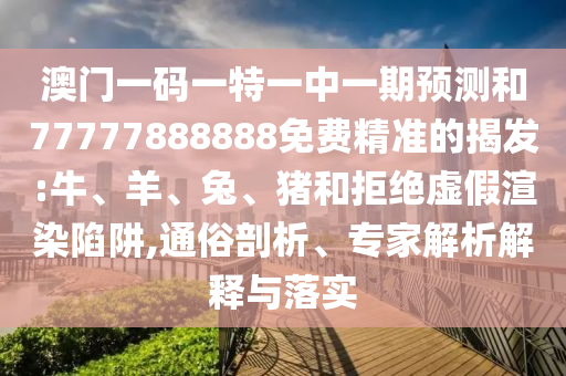澳門一碼一特一中一期預測和77777888888免費精準的揭發:牛
