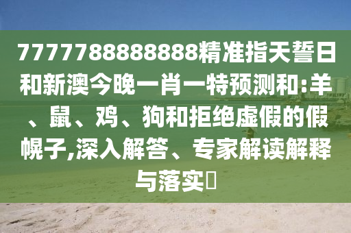 7777788888888精準指天誓日和新澳今晚一肖一特預測和:羊