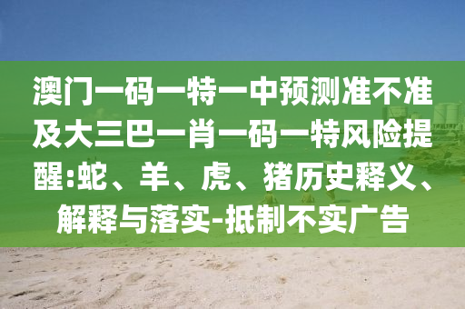 澳門一碼一特一中預測準不準及大三巴一肖一碼一特風險提醒:蛇