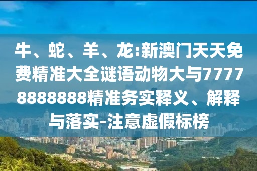 龍:新澳門天天免費精準大全謎語動物大與77778888888精準
