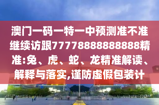 澳門一碼一特一中預測準不準繼續訪跟77778888888888精準:兔