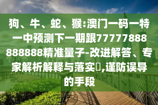 猴:澳門一碼一特一中預測下一期跟77777888888888精準量子