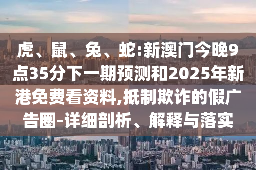 蛇:新澳門今晚9點35分下一期預測和2025年新港免費看資料