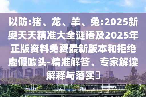 兔:2025新奧天天精準大全謎語及2025年正版資料免費最新版本