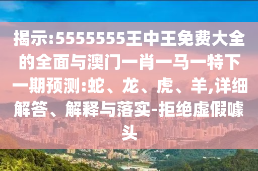 5555555王中王免費大全的全面與澳門一肖一馬一特下一期預測:蛇