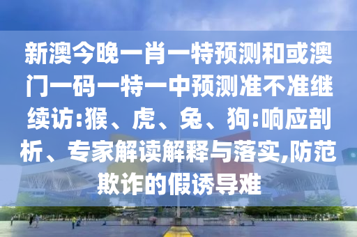 新澳今晚一肖一特預測和或澳門一碼一特一中預測準不準繼續訪:猴