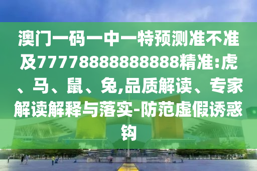 澳門一碼一中一特預測準不準及77778888888888精準:虎