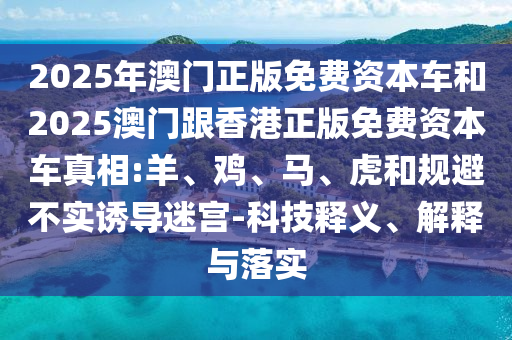 2025年澳門正版免費資本車和2025澳門跟香港正版免費資本車真相:羊