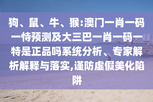 猴:澳門一肖一碼一恃預測及大三巴一肖一碼一特是正品嗎
