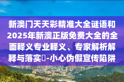 新澳門天天彩精準大全謎語和2025年新澳正版免費大全的全面釋義專業釋義、專家解析解釋與落實?-小心偽假宣傳陷阱