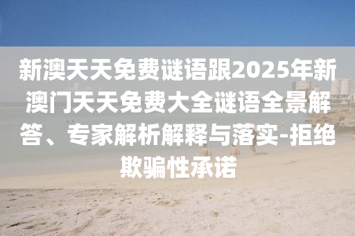新澳天天免費謎語跟2025年新澳門天天免費大全謎語全景解答、專家解析解釋與落實-拒絕欺騙性承諾