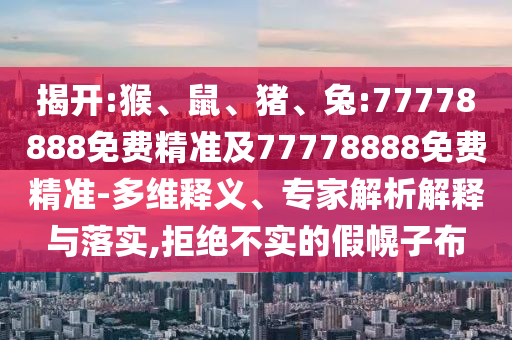 揭開:猴、鼠、豬、兔:77778888免費精準及77778888免費精準-多維釋義、專家解析解釋與落實,拒絕不實的假幌子布