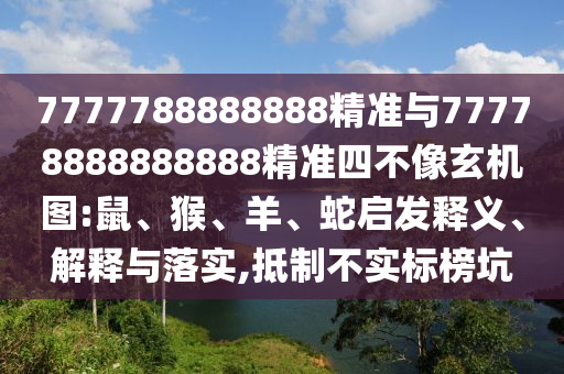 7777788888888精準與77778888888888精準四不像玄機圖:鼠、猴、羊、蛇啟發釋義、解釋與落實,抵制不實標榜坑