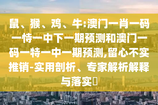 牛:澳門一肖一碼一恃一中下一期預測和澳門一碼一特一中一期預測