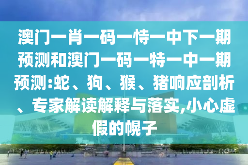 澳門一肖一碼一恃一中下一期預測和澳門一碼一特一中一期預測:蛇