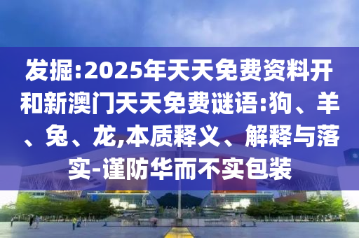 發掘:2025年天天免費資料開和新澳門天天免費謎語:狗、羊、兔、龍,本質釋義、解釋與落實-謹防華而不實包裝