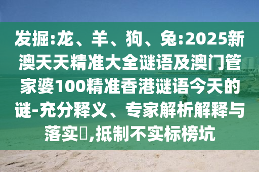 發掘:龍、羊、狗、兔:2025新澳天天精準大全謎語及澳門管家婆100精準香港謎語今天的謎-充分釋義、專家解析解釋與落實?,抵制不實標榜坑